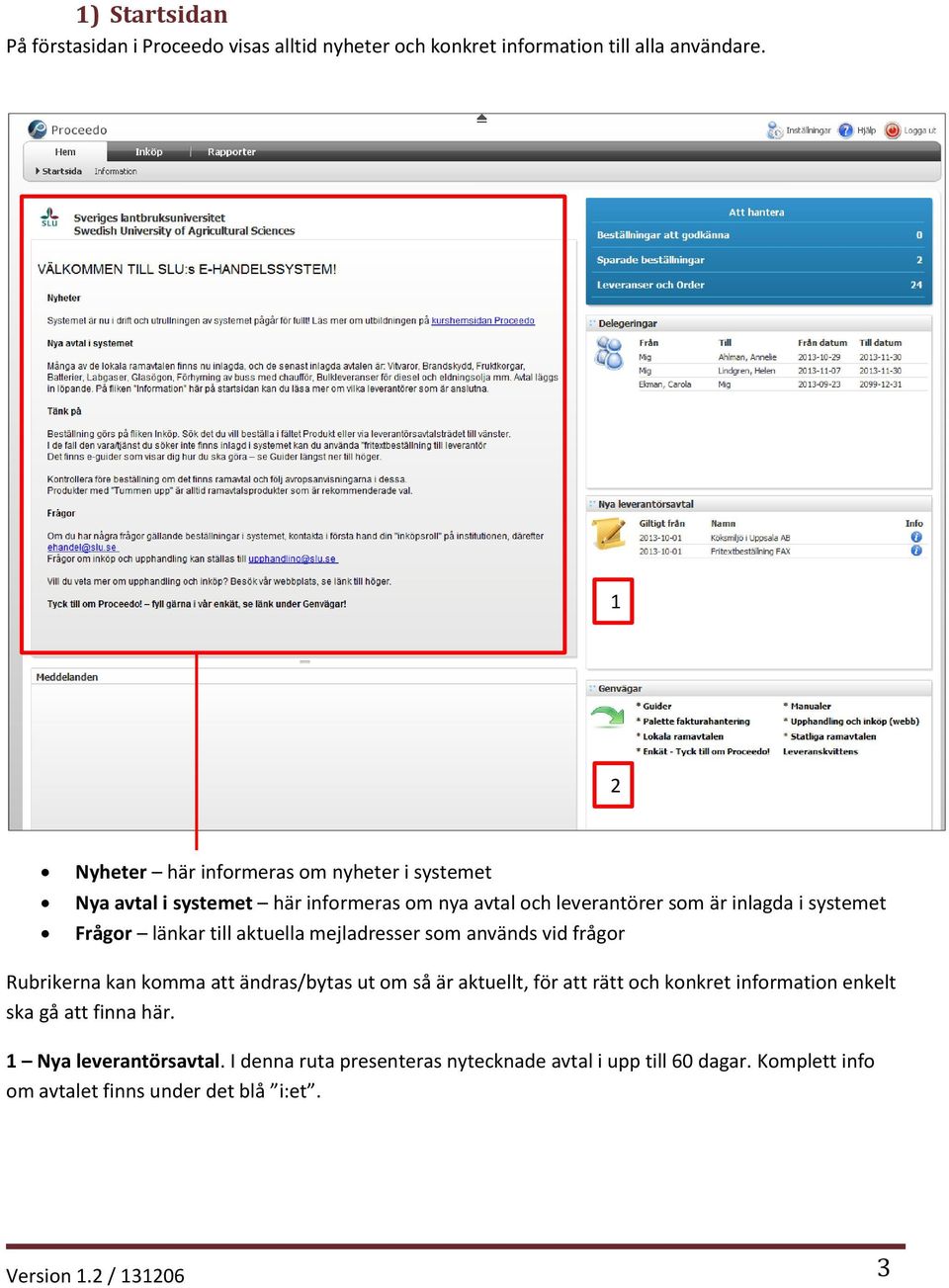 länkar till aktuella mejladresser som används vid frågor Rubrikerna kan komma att ändras/bytas ut om så är aktuellt, för att rätt och konkret