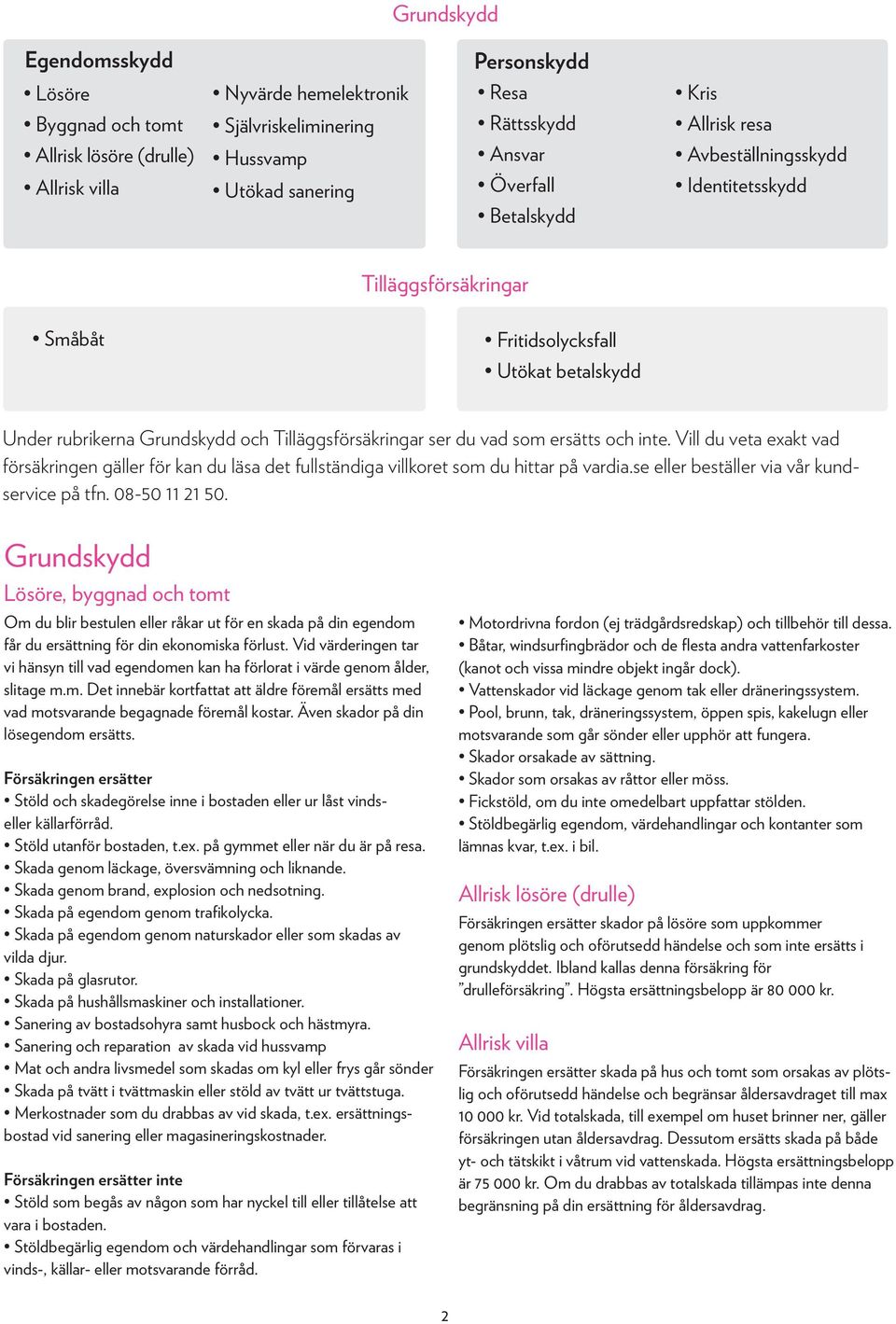 som ersätts och inte. Vill du veta exakt vad försäkringen gäller för kan du läsa det fullständiga villkoret som du hittar på vardia.se eller beställer via vår kundservice på tfn. 08-50 11 21 50.