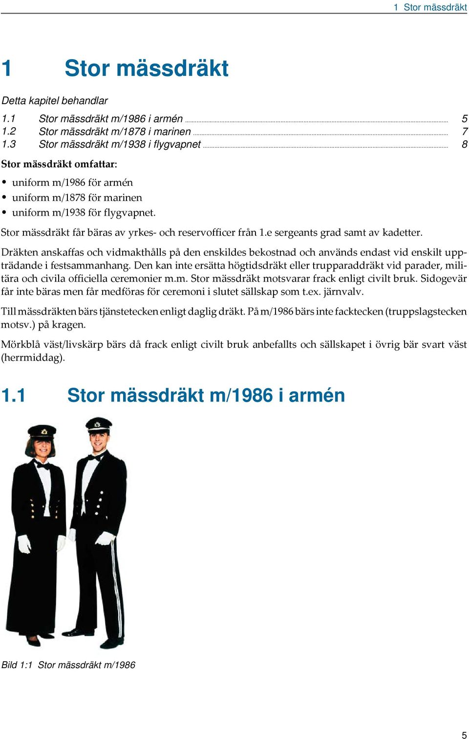 e sergeants grad samt av kadetter. Dräkten anskaffas och vidmakthålls på den enskildes bekostnad och används endast vid enskilt uppträdande i festsammanhang.