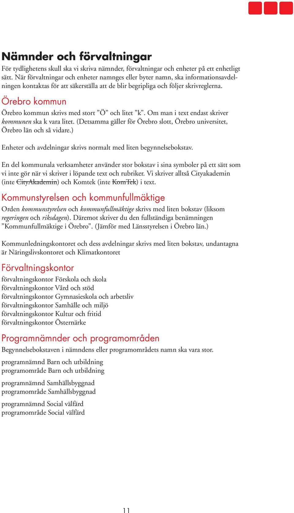 Örebro kommun Örebro kommun skrivs med stort Ö och litet k. Om man i text endast skriver kommunen ska k vara litet. (Detsamma gäller för Örebro slott, Örebro universitet, Örebro län och så vidare.