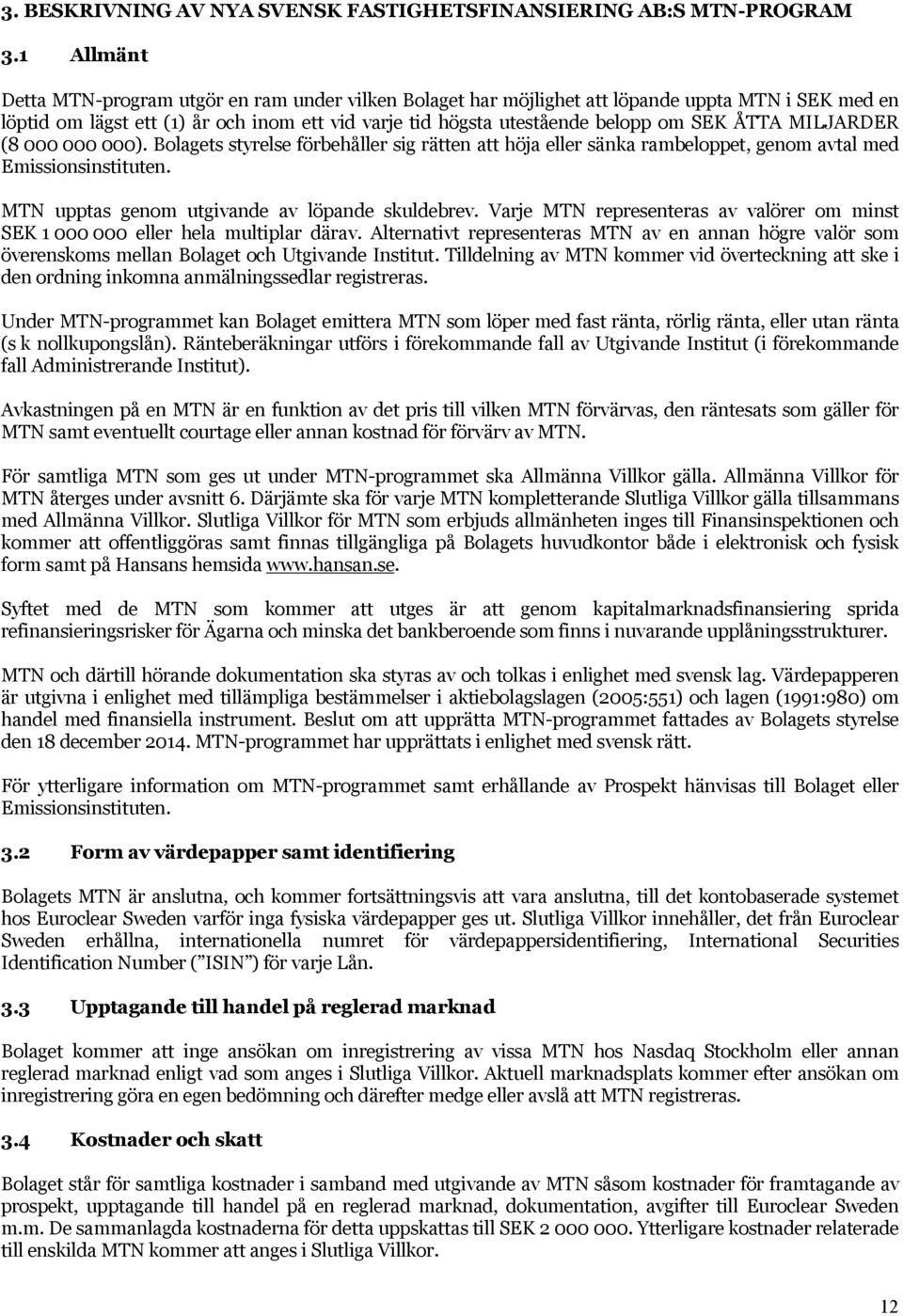 ÅTTA MILJARDER (8 000 000 000). Bolagets styrelse förbehåller sig rätten att höja eller sänka rambeloppet, genom avtal med Emissionsinstituten. MTN upptas genom utgivande av löpande skuldebrev.