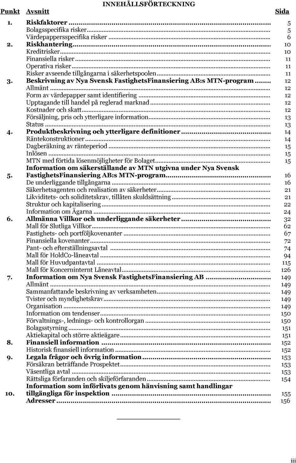 .. 12 Form av värdepapper samt identifiering... 12 Upptagande till handel på reglerad marknad... 12 Kostnader och skatt... 12 Försäljning, pris och ytterligare information... 13 Status... 13 4.