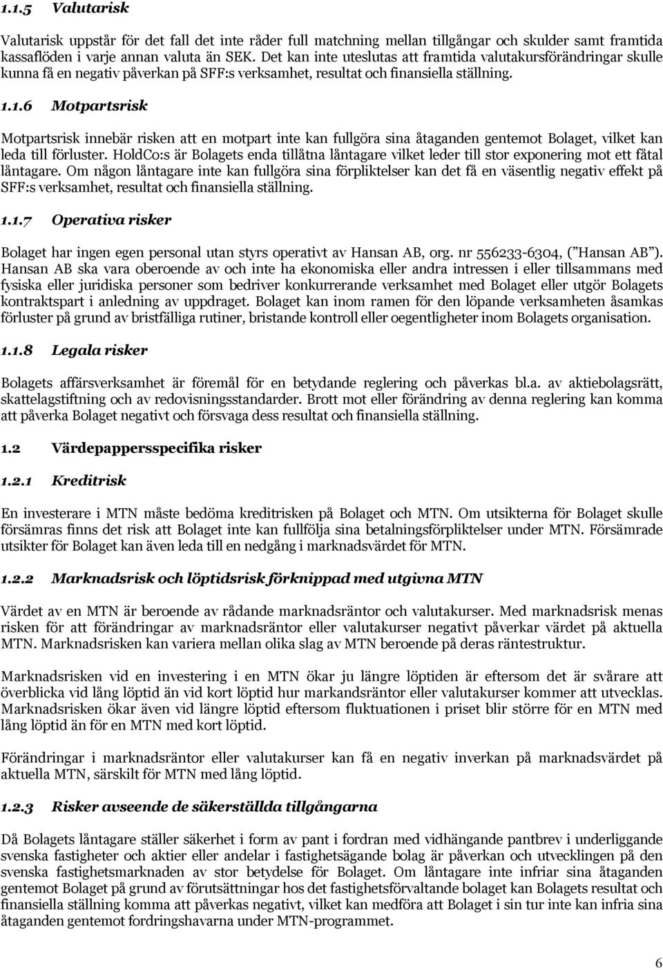 1.6 Motpartsrisk Motpartsrisk innebär risken att en motpart inte kan fullgöra sina åtaganden gentemot Bolaget, vilket kan leda till förluster.