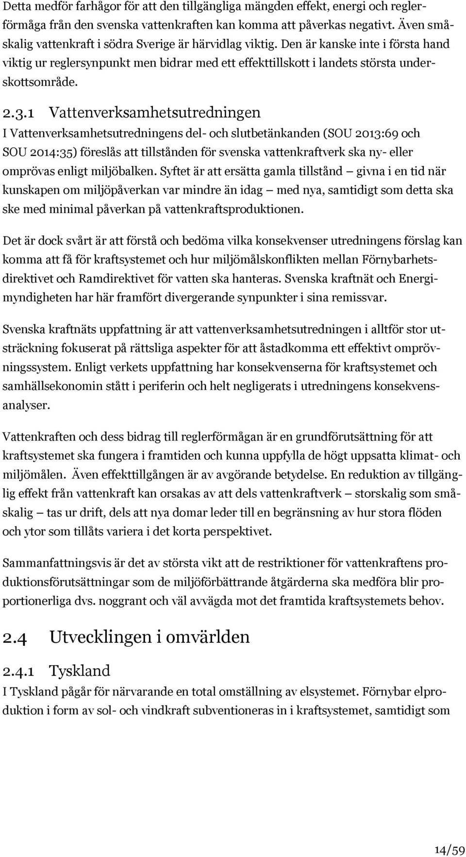 1 Vattenverksamhetsutredningen I Vattenverksamhetsutredningens del- och slutbetänkanden (SOU 2013:69 och SOU 2014:35) föreslås att tillstånden för svenska vattenkraftverk ska ny- eller omprövas