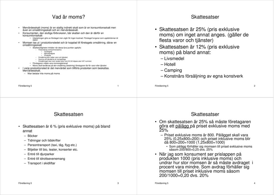 Företaget fungerar som uppbördsman åt staten Momsen tas ut i produktionsledet och är kopplad till företagets omsättning, därav en omsättningsskatt Skattskyldigheten inträder när dessa fyra punkter