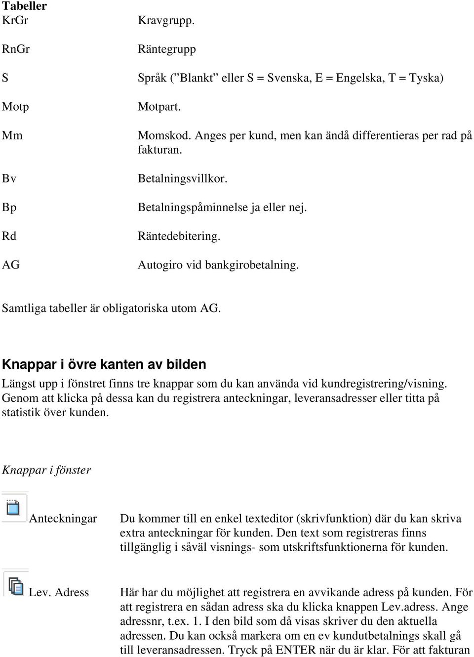 Samtliga tabeller är obligatoriska utom AG. Knappar i övre kanten av bilden Längst upp i fönstret finns tre knappar som du kan använda vid kundregistrering/visning.