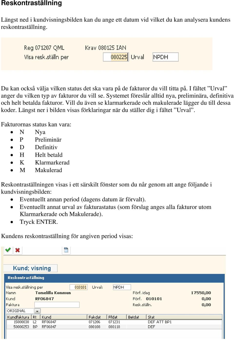 Systemet föreslår alltid nya, preliminära, definitiva och helt betalda fakturor. Vill du även se klarmarkerade och makulerade lägger du till dessa koder.