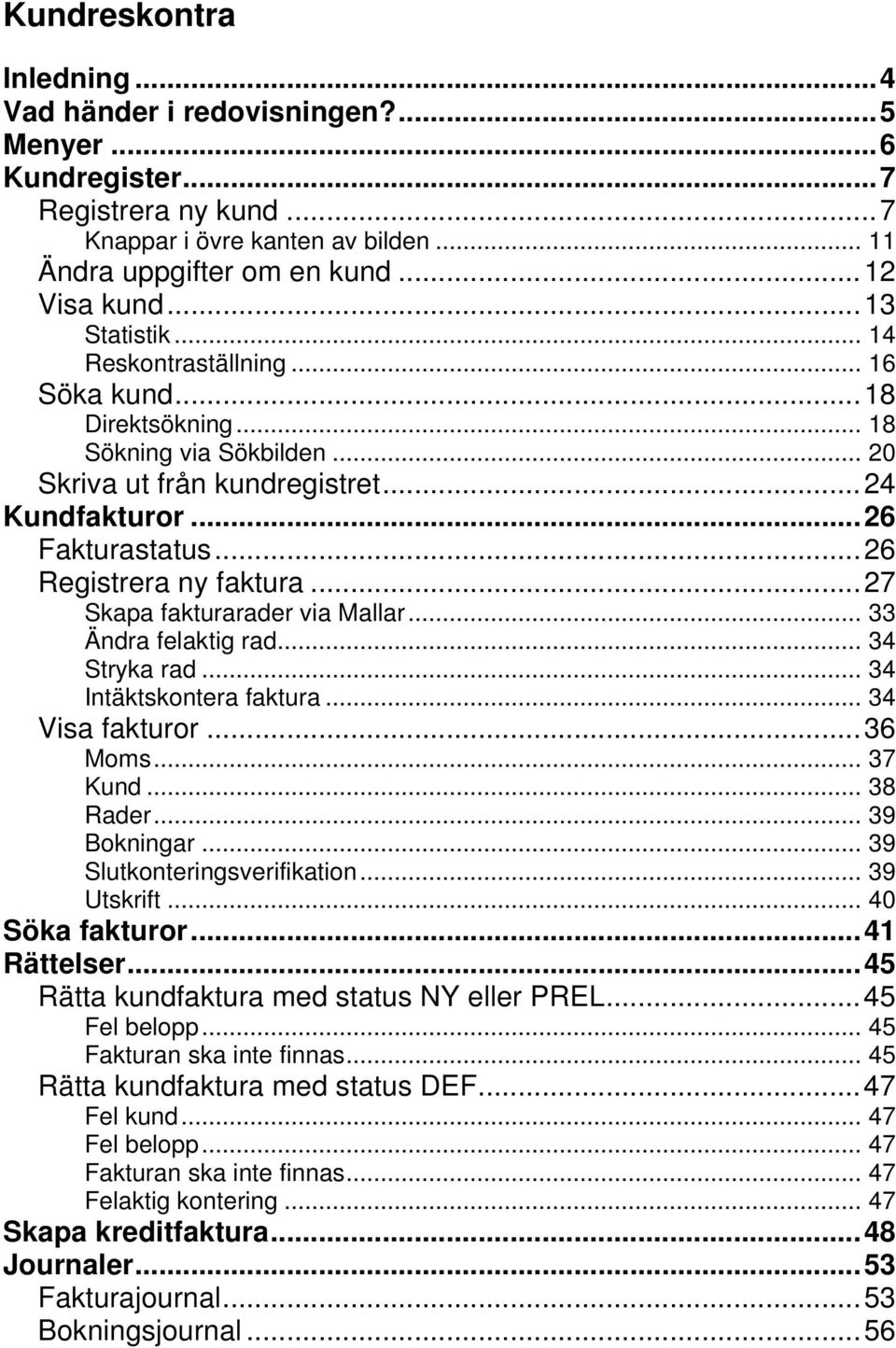 ..27 Skapa fakturarader via Mallar... 33 Ändra felaktig rad... 34 Stryka rad... 34 Intäktskontera faktura... 34 Visa fakturor...36 Moms... 37 Kund... 38 Rader... 39 Bokningar.