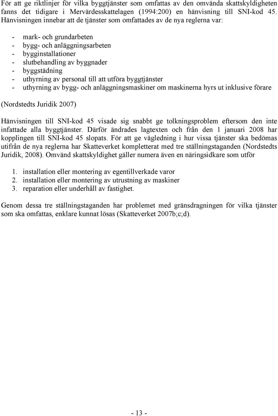 uthyrning av personal till att utföra byggtjänster - uthyrning av bygg- och anläggningsmaskiner om maskinerna hyrs ut inklusive förare (Nordstedts Juridik 2007) Hänvisningen till SNI-kod 45 visade