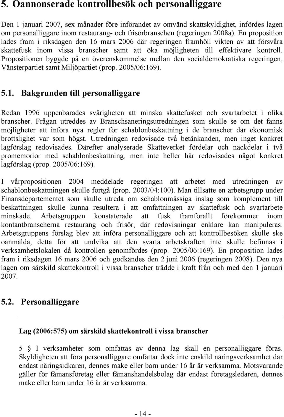 En proposition lades fram i riksdagen den 16 mars 2006 där regeringen framhöll vikten av att försvåra skattefusk inom vissa branscher samt att öka möjligheten till effektivare kontroll.