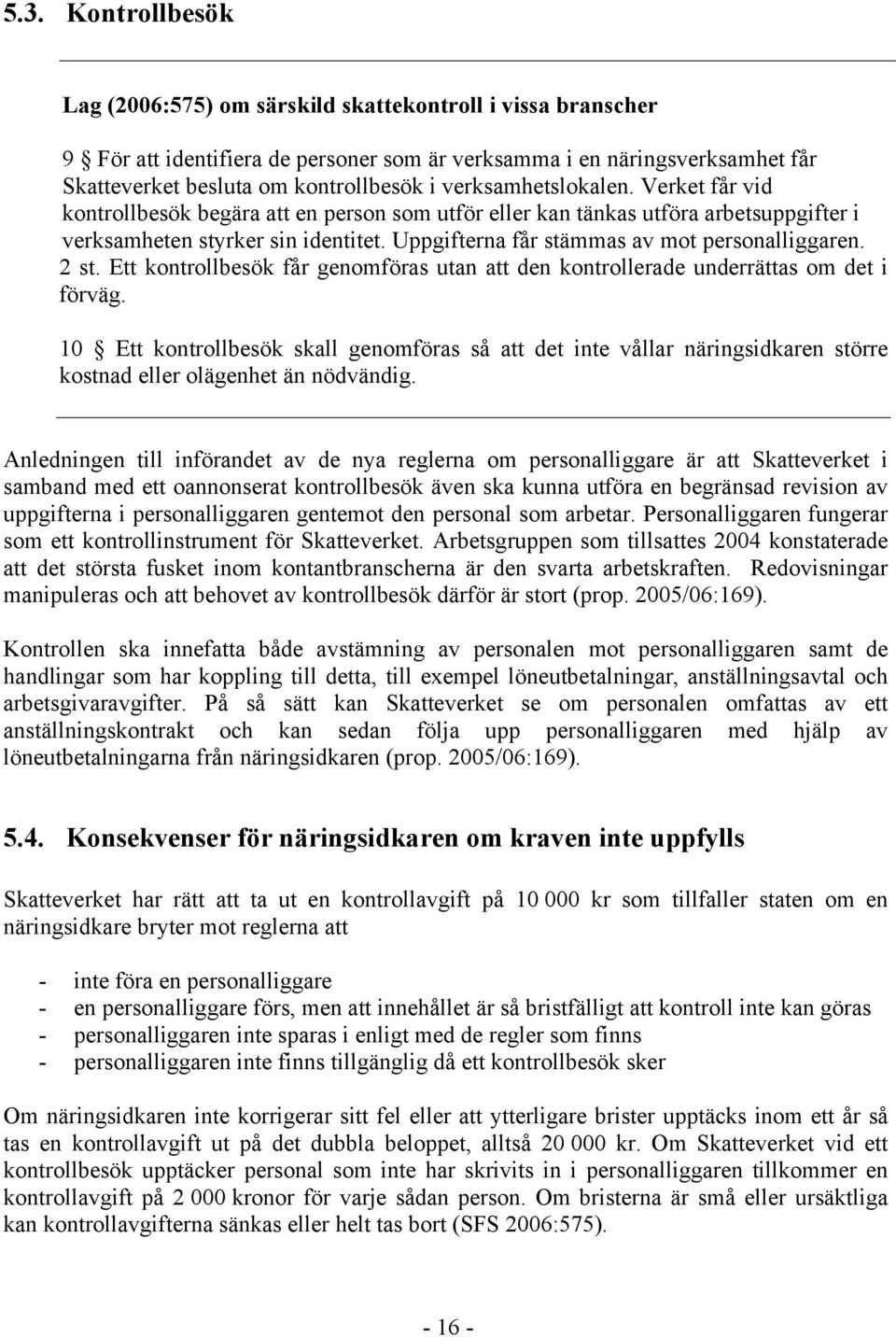 Uppgifterna får stämmas av mot personalliggaren. 2 st. Ett kontrollbesök får genomföras utan att den kontrollerade underrättas om det i förväg.