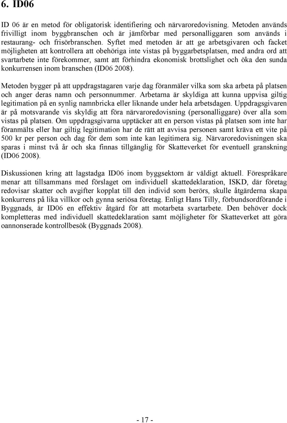 Syftet med metoden är att ge arbetsgivaren och facket möjligheten att kontrollera att obehöriga inte vistas på byggarbetsplatsen, med andra ord att svartarbete inte förekommer, samt att förhindra