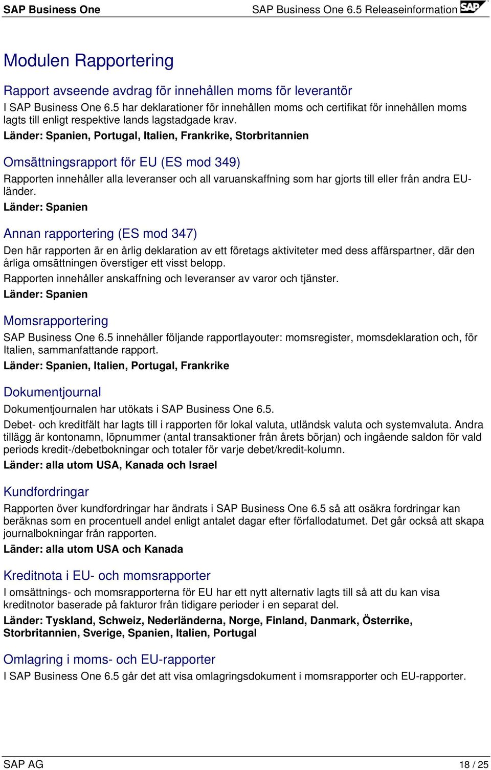 Länder: Spanien, Portugal, Italien, Frankrike, Storbritannien Omsättningsrapport för EU (ES mod 349) Rapporten innehåller alla leveranser och all varuanskaffning som har gjorts till eller från andra