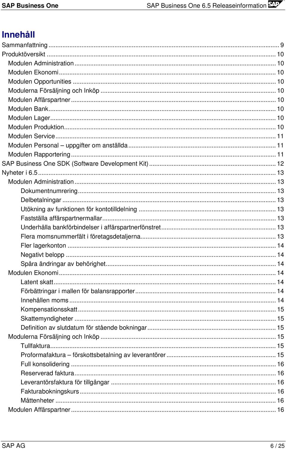 .. 11 SAP Business One SDK (Software Development Kit)... 12 Nyheter i 6.5... 13 Modulen Administration... 13 Dokumentnumrering... 13 Delbetalningar... 13 Utökning av funktionen för kontotilldelning.