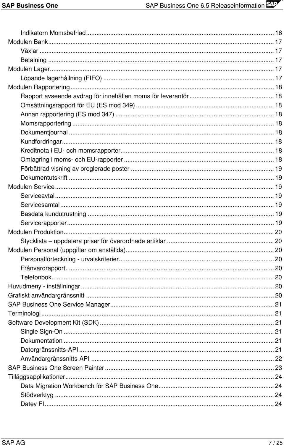 .. 18 Kundfordringar... 18 Kreditnota i EU- och momsrapporter... 18 Omlagring i moms- och EU-rapporter... 18 Förbättrad visning av oreglerade poster... 19 Dokumentutskrift... 19 Modulen Service.