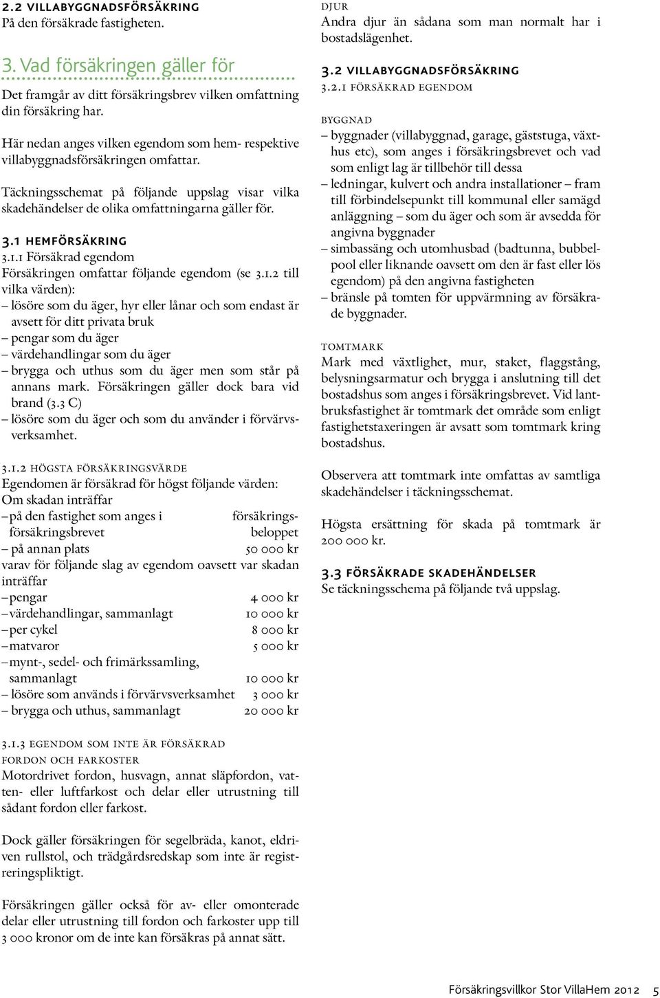 1 hemförsäkring 3.1.1 Försäkrad egendom Försäkringen omfattar följande egendom (se 3.1.2 till vilka värden): lösöre som du äger, hyr eller lånar och som endast är avsett för ditt privata bruk pengar