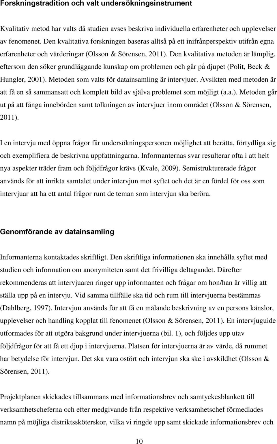 Den kvalitativa metoden är lämplig, eftersom den söker grundläggande kunskap om problemen och går på djupet (Polit, Beck & Hungler, 2001). Metoden som valts för datainsamling är intervjuer.