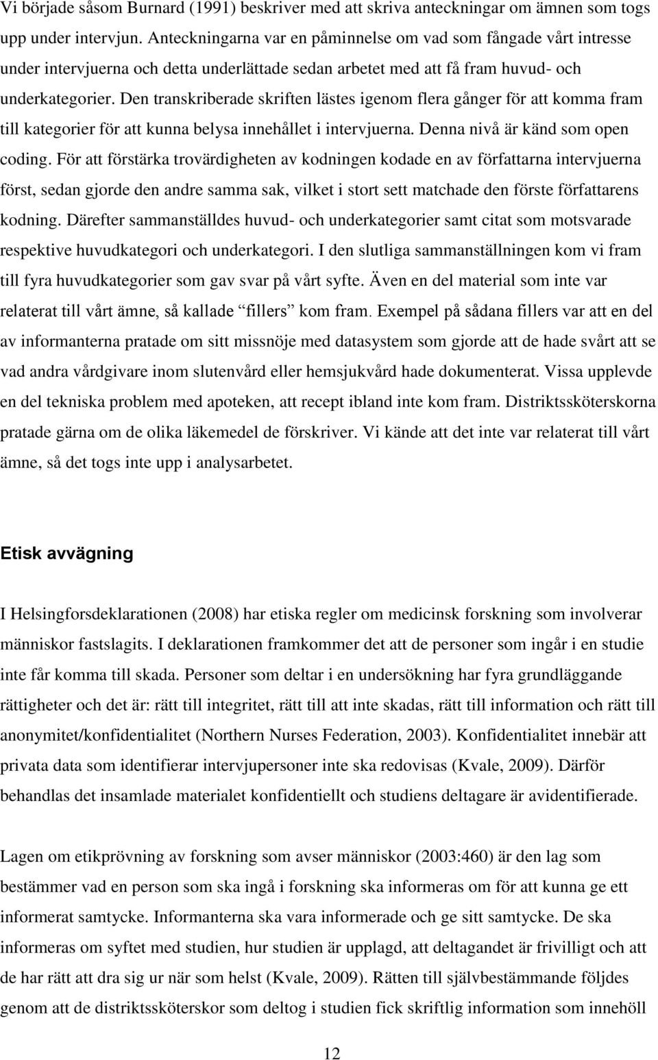 Den transkriberade skriften lästes igenom flera gånger för att komma fram till kategorier för att kunna belysa innehållet i intervjuerna. Denna nivå är känd som open coding.