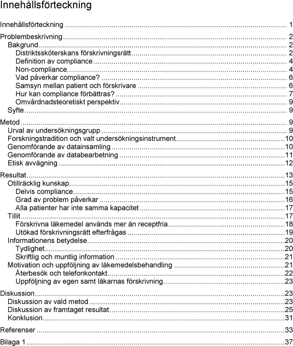 .. 9 Forskningstradition och valt undersökningsinstrument...10 Genomförande av datainsamling...10 Genomförande av databearbetning...11 Etisk avvägning...12 Resultat...13 Otillräcklig kunskap.