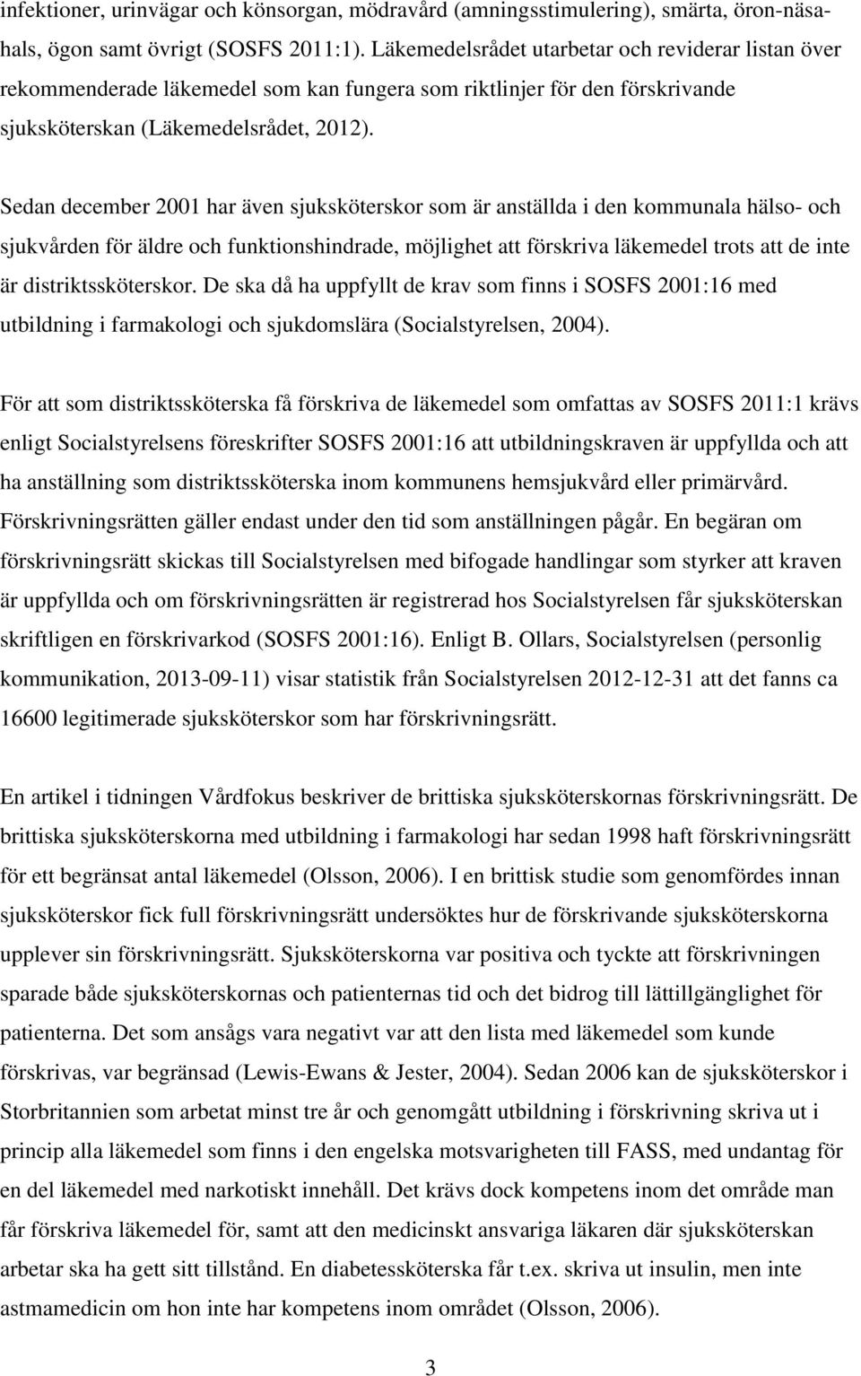 Sedan december 2001 har även sjuksköterskor som är anställda i den kommunala hälso- och sjukvården för äldre och funktionshindrade, möjlighet att förskriva läkemedel trots att de inte är