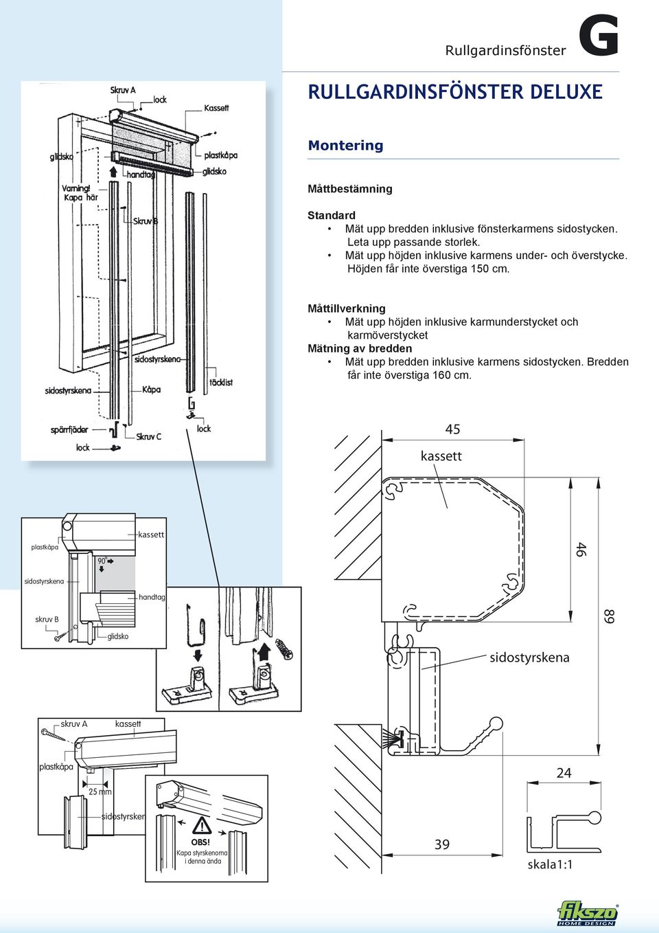 glidsko skruv C Måttillverkning Mät upp höjden inklusive karmunderstycket spärrfjäder och karmöverstycket lock Mätning av bredden Mät upp bredden inklusive karmens sidostycken.