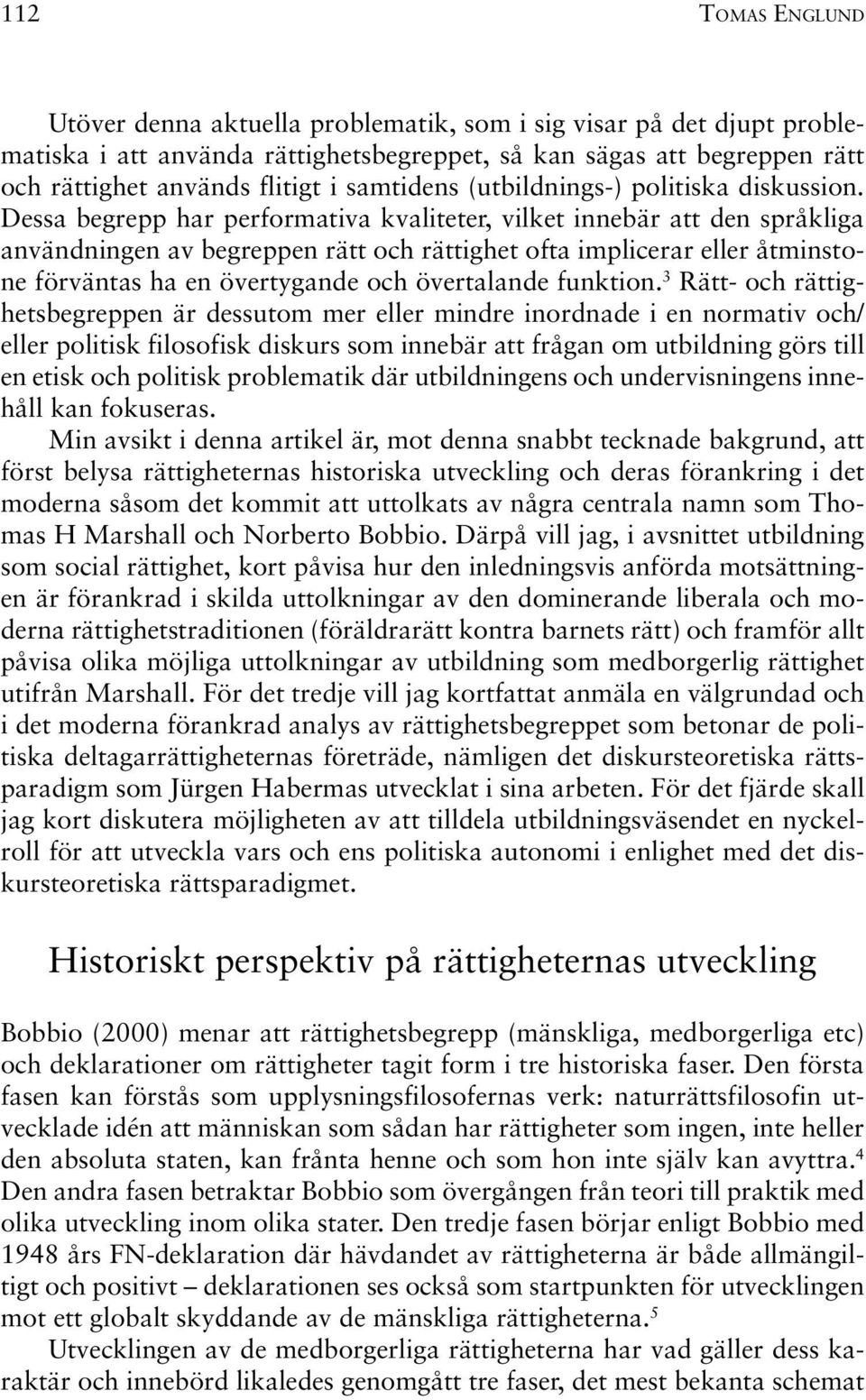 Dessa begrepp har performativa kvaliteter, vilket innebär att den språkliga användningen av begreppen rätt och rättighet ofta implicerar eller åtminstone förväntas ha en övertygande och övertalande