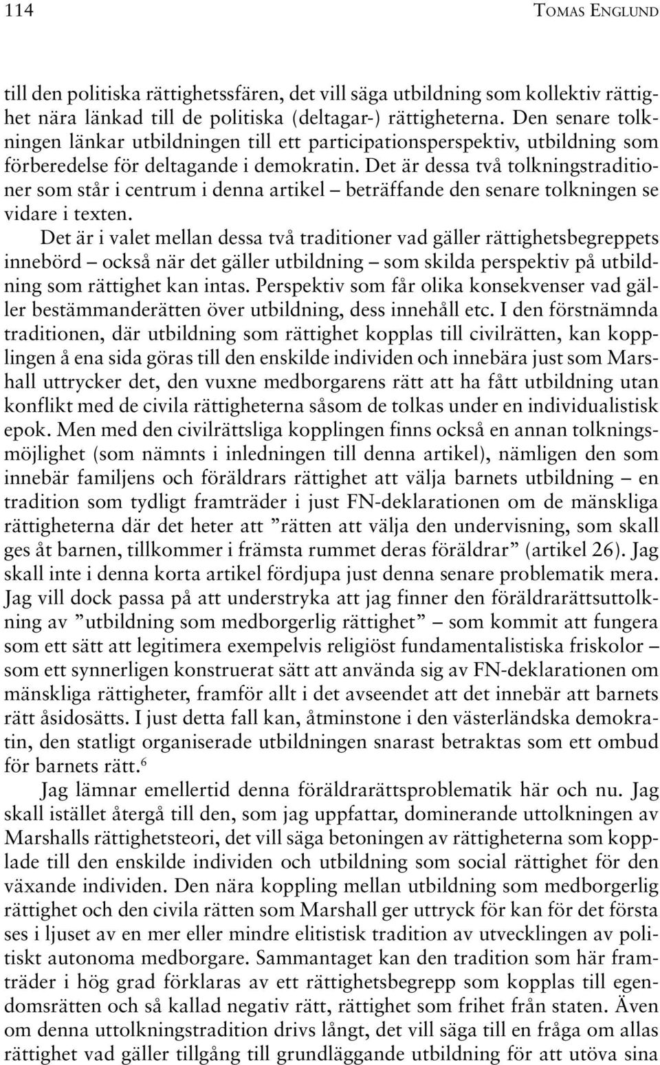 Det är dessa två tolkningstraditioner som står i centrum i denna artikel beträffande den senare tolkningen se vidare i texten.