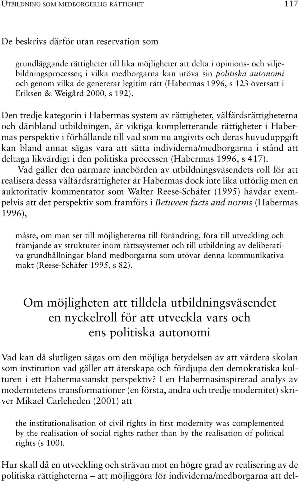 Den tredje kategorin i Habermas system av rättigheter, välfärdsrättigheterna och däribland utbildningen, är viktiga kompletterande rättigheter i Habermas perspektiv i förhållande till vad som nu