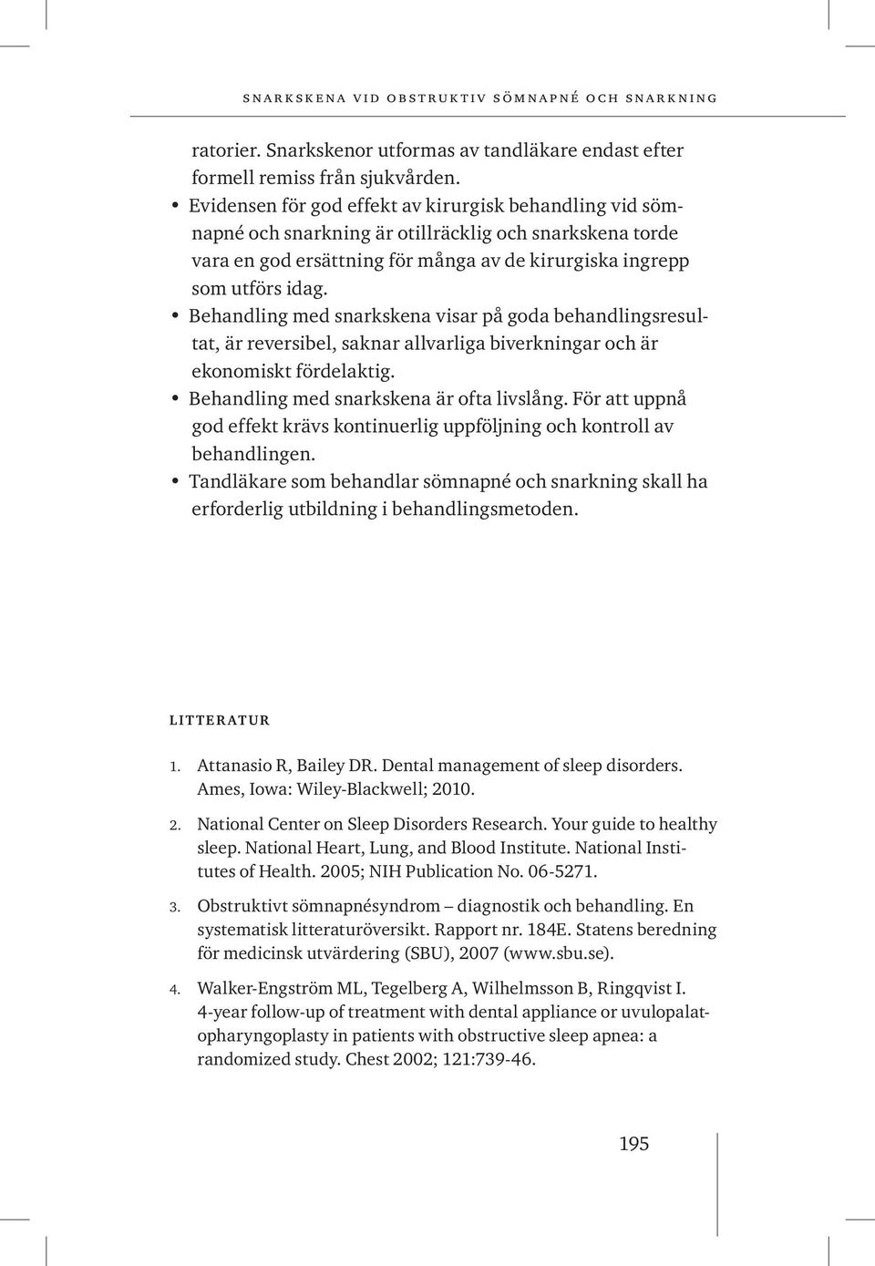 Behandling med snarkskena visar på goda behandlingsresultat, är reversibel, saknar allvarliga biverkningar och är ekonomiskt fördelaktig. Behandling med snarkskena är ofta livslång.