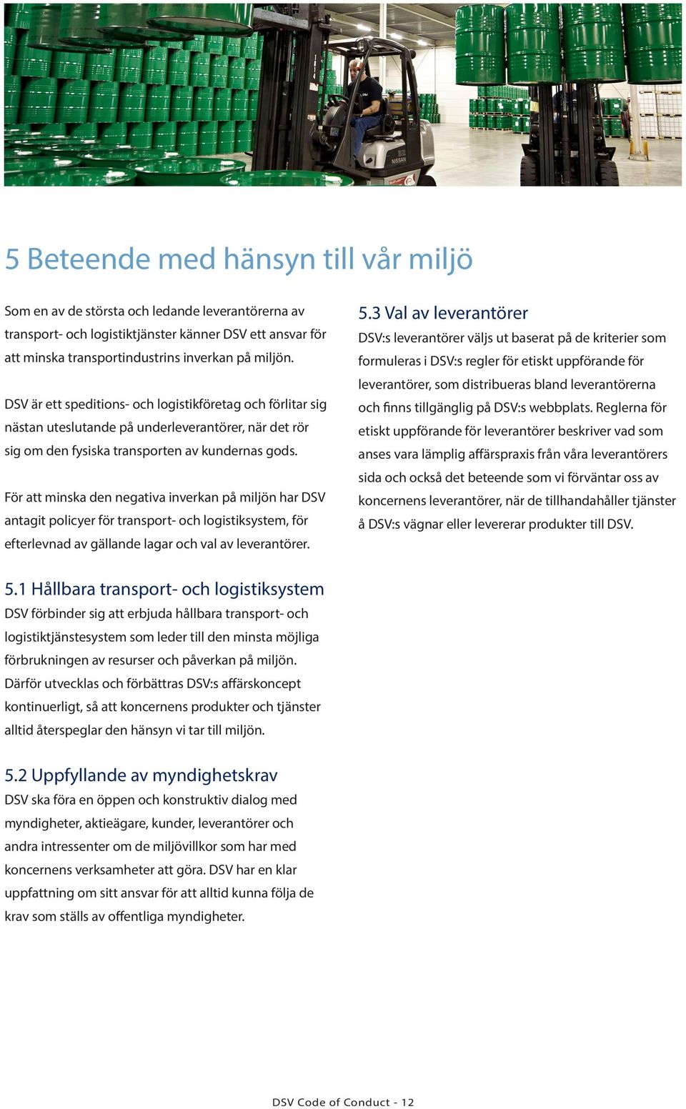 För att minska den negativa inverkan på miljön har DSV antagit policyer för transport- och logistiksystem, för efterlevnad av gällande lagar och val av leverantörer. 5.