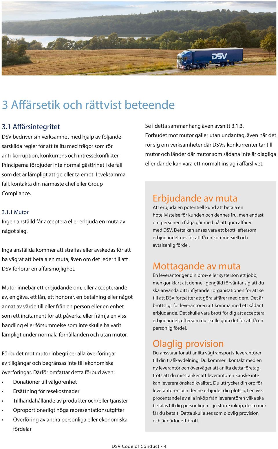 Principerna förbjuder inte normal gästfrihet i de fall som det är lämpligt att ge eller ta emot. I tveksamma fall, kontakta din närmaste chef eller Group Compliance. 3.1.