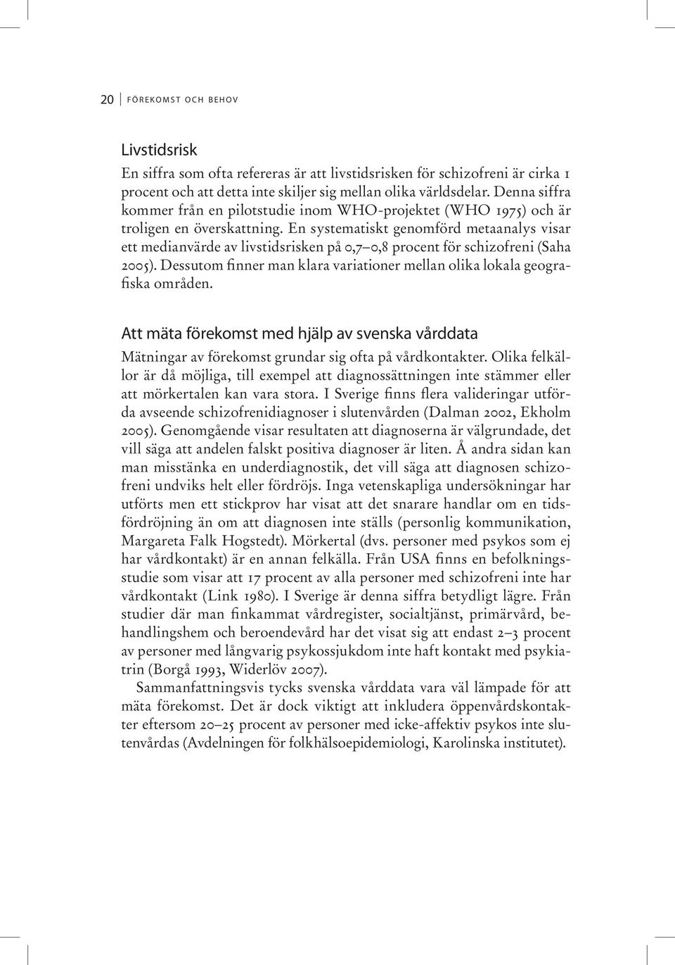 En systematiskt genomförd metaanalys visar ett medianvärde av livstidsrisken på 0,7 0,8 procent för schizofreni (Saha 2005).