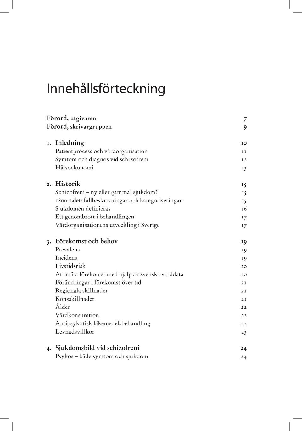 15 1800-talet: fallbeskrivningar och kategoriseringar 15 Sjukdomen definieras 16 Ett genombrott i behandlingen 17 Vårdorganisationens utveckling i Sverige 17 3.