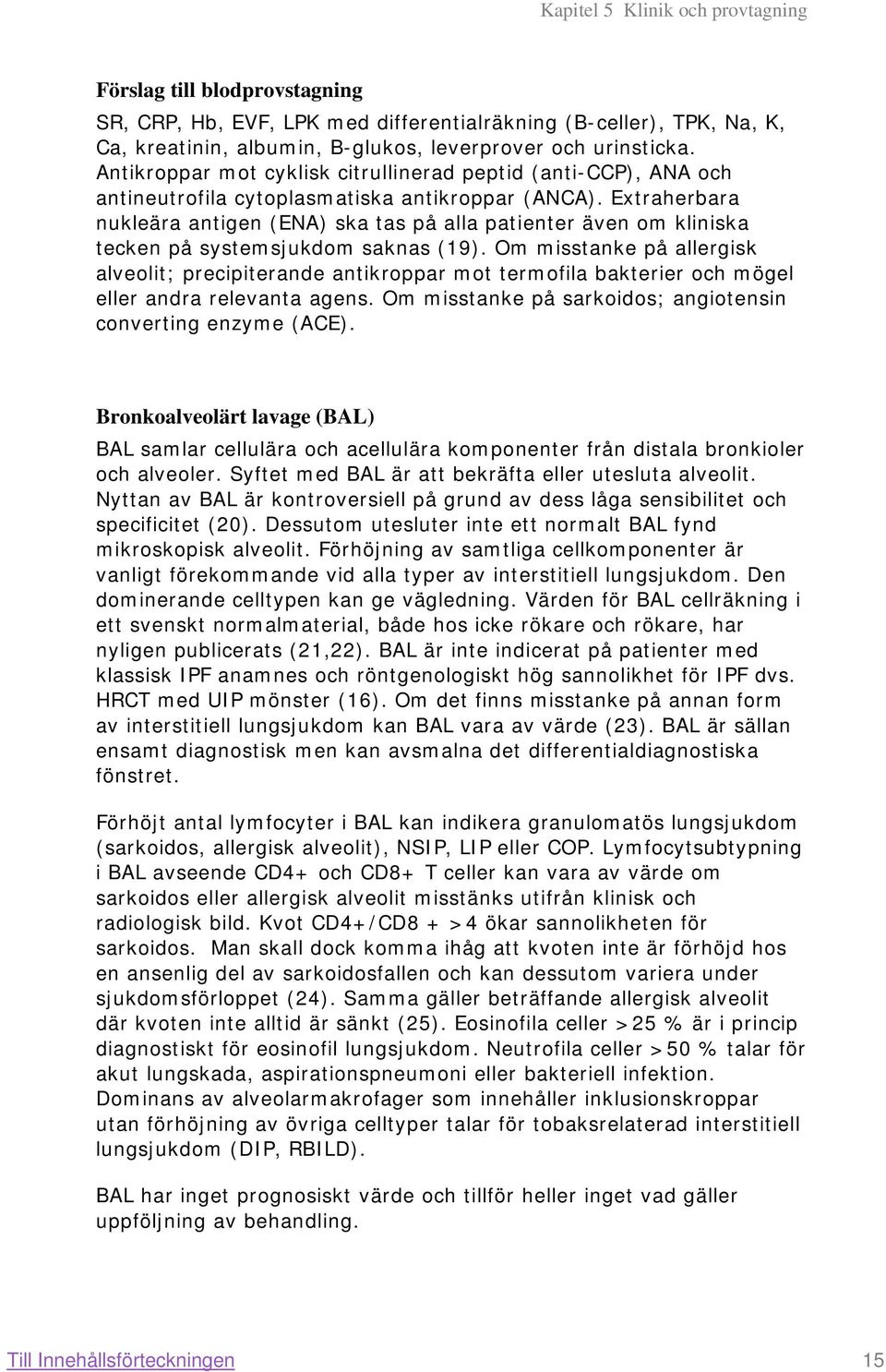 Extraherbara nukleära antigen (ENA) ska tas på alla patienter även om kliniska tecken på systemsjukdom saknas (19).