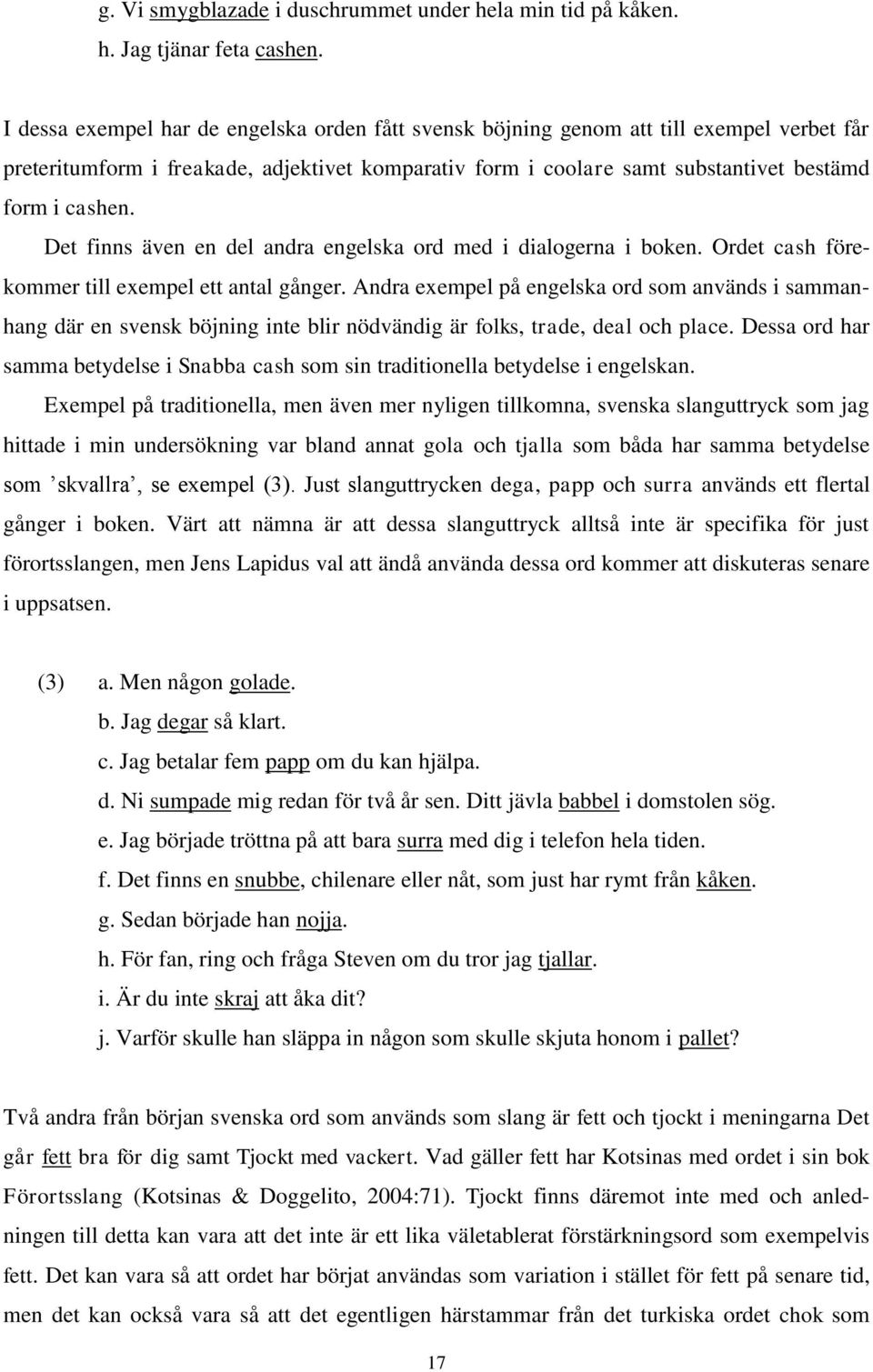 Det finns även en del andra engelska ord med i dialogerna i boken. Ordet cash förekommer till exempel ett antal gånger.