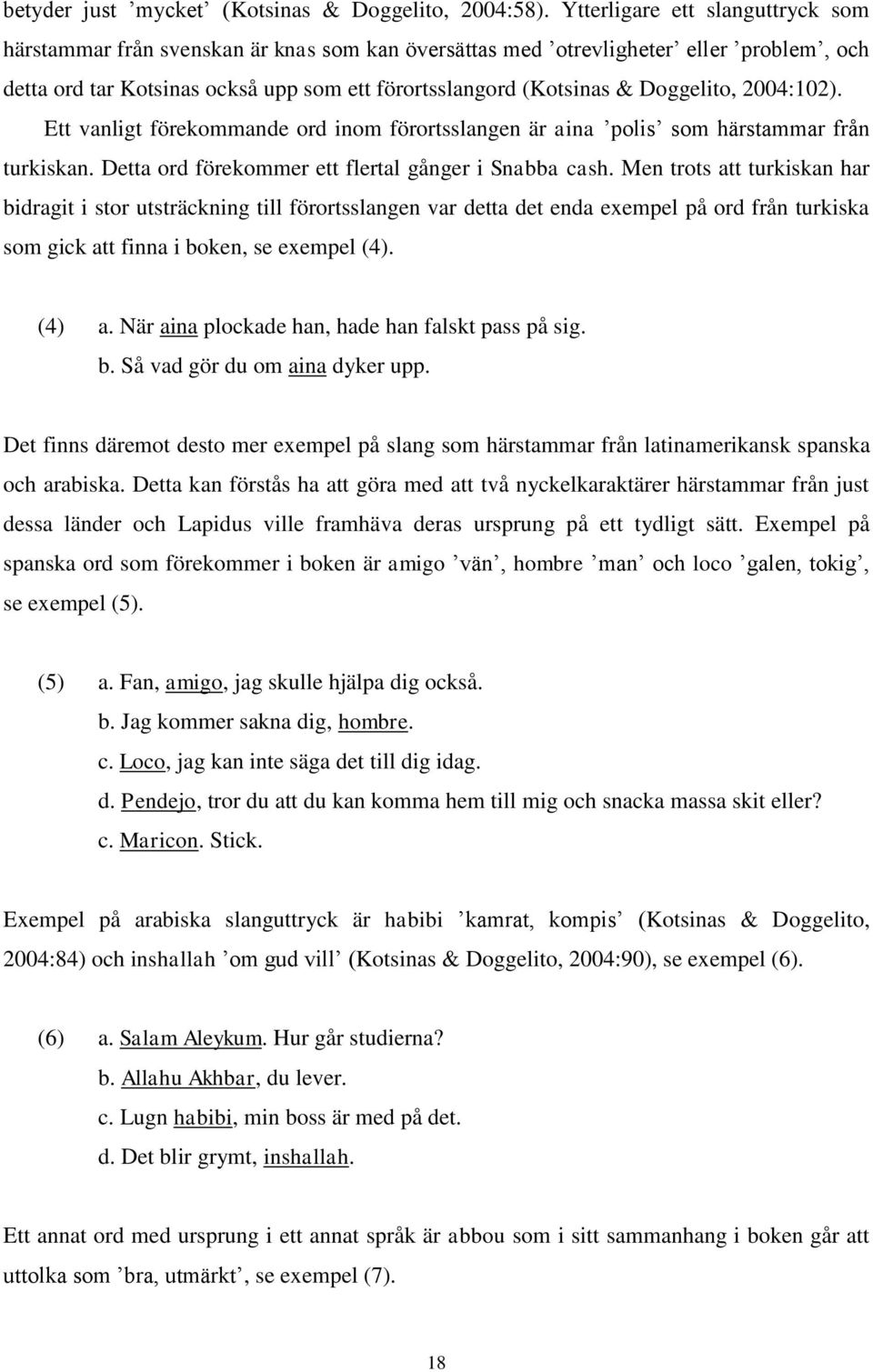 Doggelito, 2004:102). Ett vanligt förekommande ord inom förortsslangen är aina polis som härstammar från turkiskan. Detta ord förekommer ett flertal gånger i Snabba cash.