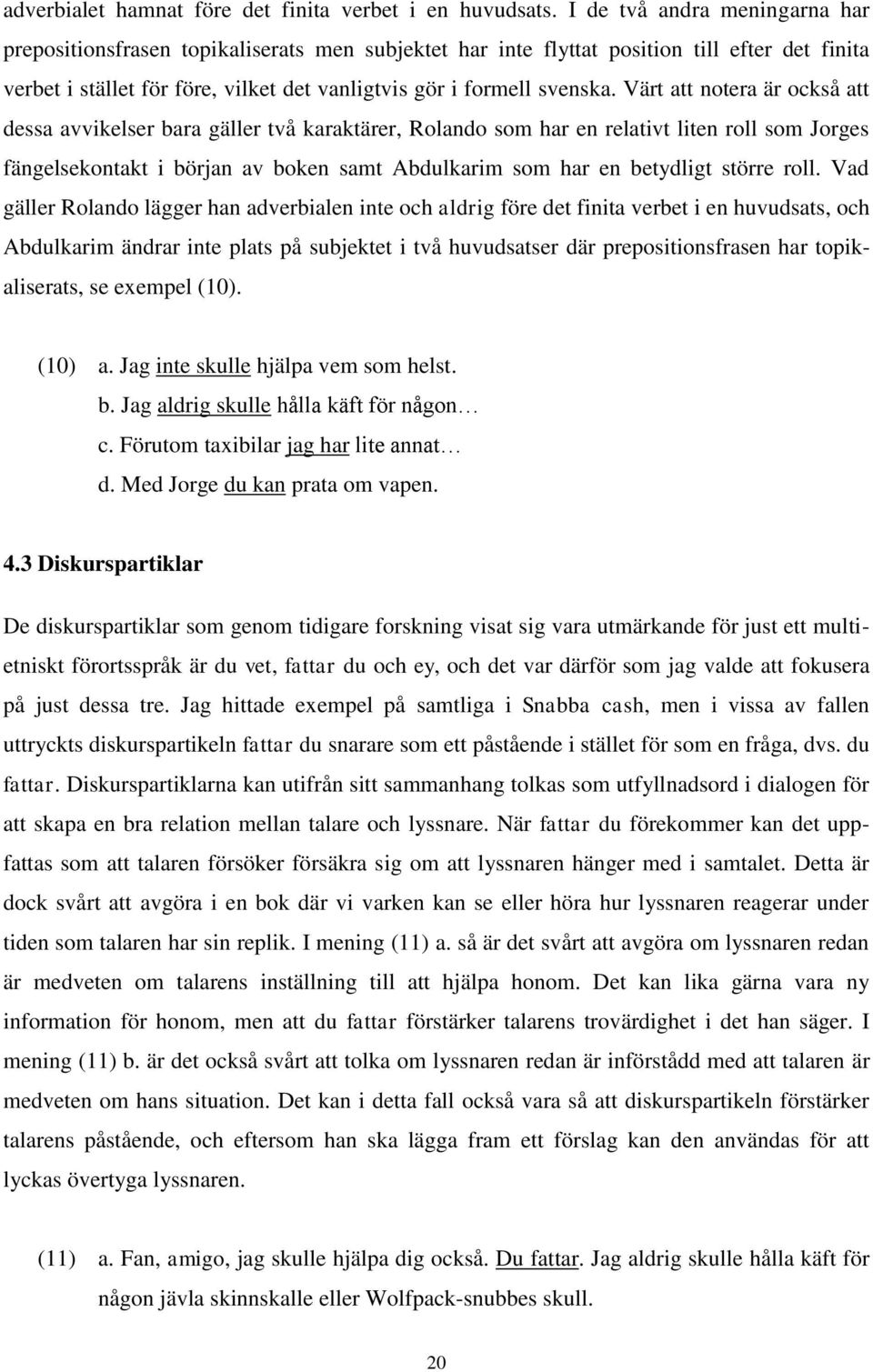 Värt att notera är också att dessa avvikelser bara gäller två karaktärer, Rolando som har en relativt liten roll som Jorges fängelsekontakt i början av boken samt Abdulkarim som har en betydligt