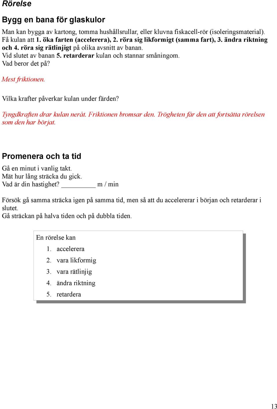 Mest friktionen. Vilka krafter påverkar kulan under färden? Tyngdkraften drar kulan neråt. Friktionen bromsar den. Trögheten får den att fortsätta rörelsen som den har börjat.