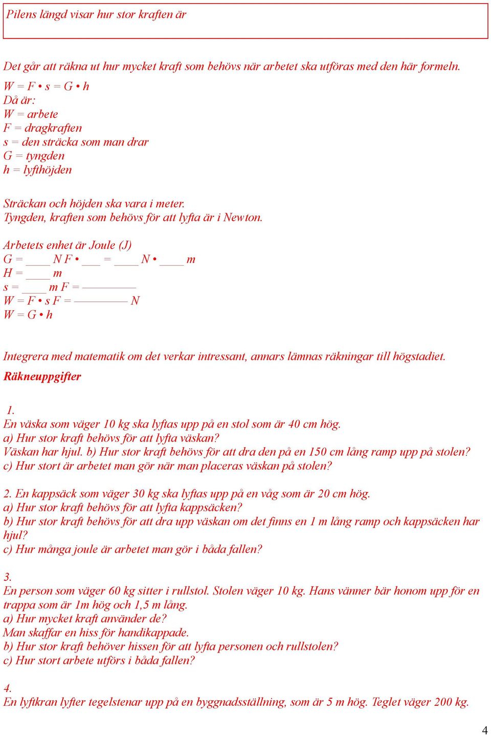 Arbetets enhet är Joule (J) G = N F = N m H = m s = m F = W = F s F = N W = G h Integrera med matematik om det verkar intressant, annars lämnas räkningar till högstadiet. Räkneuppgifter 1.