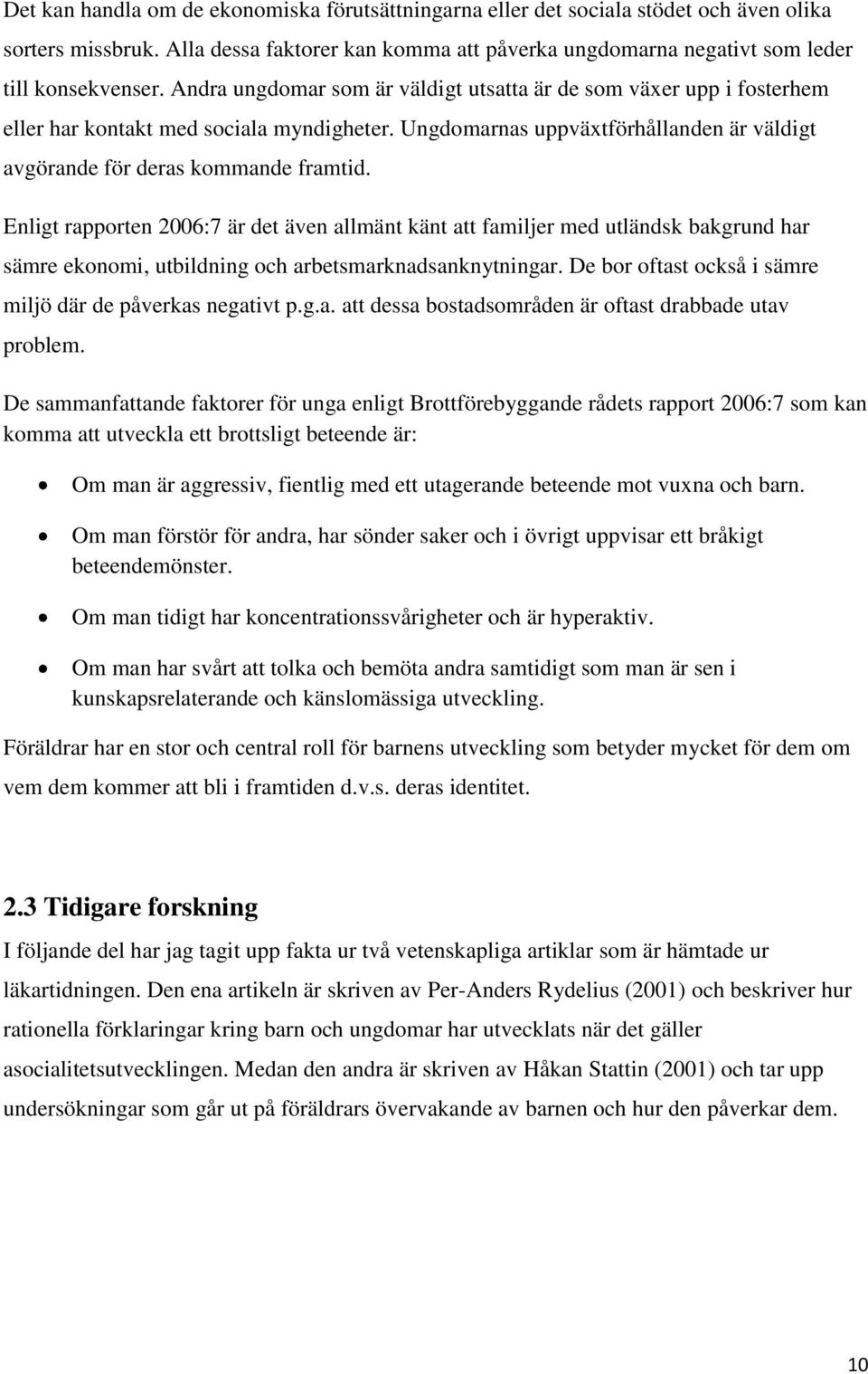 Enligt rapporten 2006:7 är det även allmänt känt att familjer med utländsk bakgrund har sämre ekonomi, utbildning och arbetsmarknadsanknytningar.