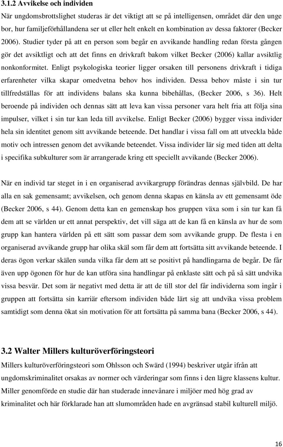 Studier tyder på att en person som begår en avvikande handling redan första gången gör det avsiktligt och att det finns en drivkraft bakom vilket Becker (2006) kallar avsiktlig nonkonformitet.