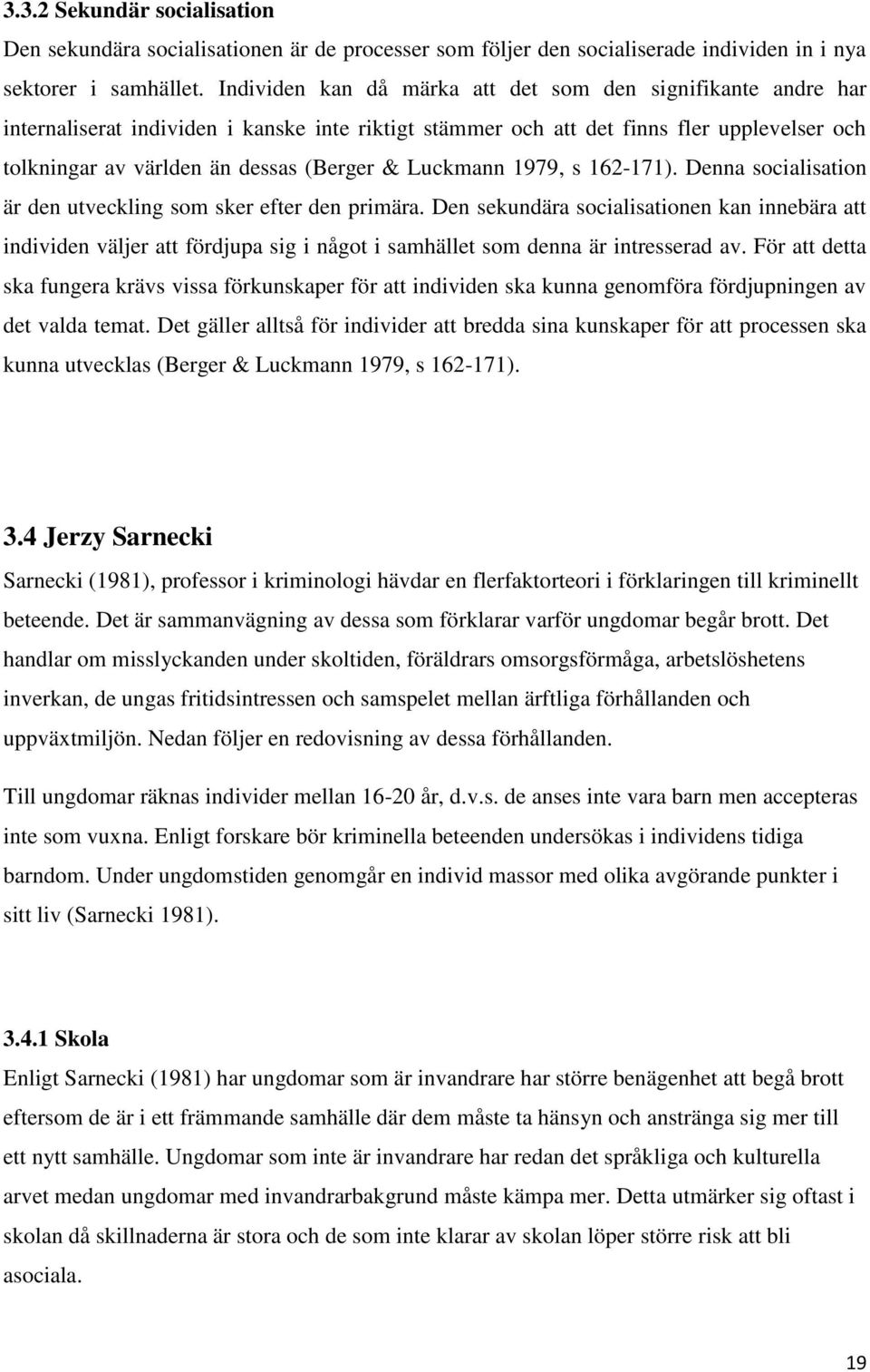 Luckmann 1979, s 162-171). Denna socialisation är den utveckling som sker efter den primära.