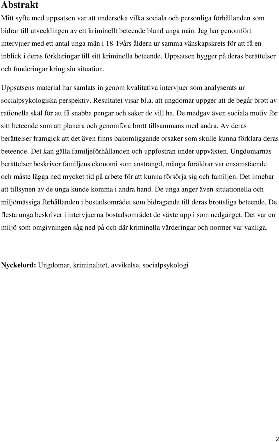 Uppsatsen bygger på deras berättelser och funderingar kring sin situation. Uppsatsens material har samlats in genom kvalitativa intervjuer som analyserats ur socialpsykologiska perspektiv.