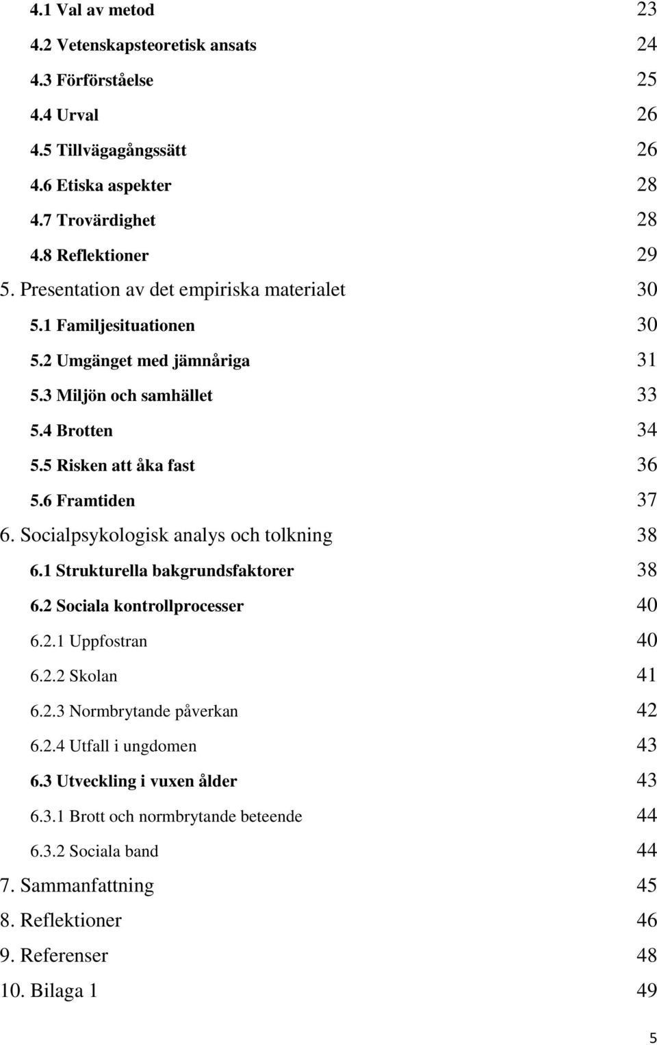 6 Framtiden 37 6. Socialpsykologisk analys och tolkning 38 6.1 Strukturella bakgrundsfaktorer 38 6.2 Sociala kontrollprocesser 40 6.2.1 Uppfostran 40 6.2.2 Skolan 41 6.2.3 Normbrytande påverkan 42 6.