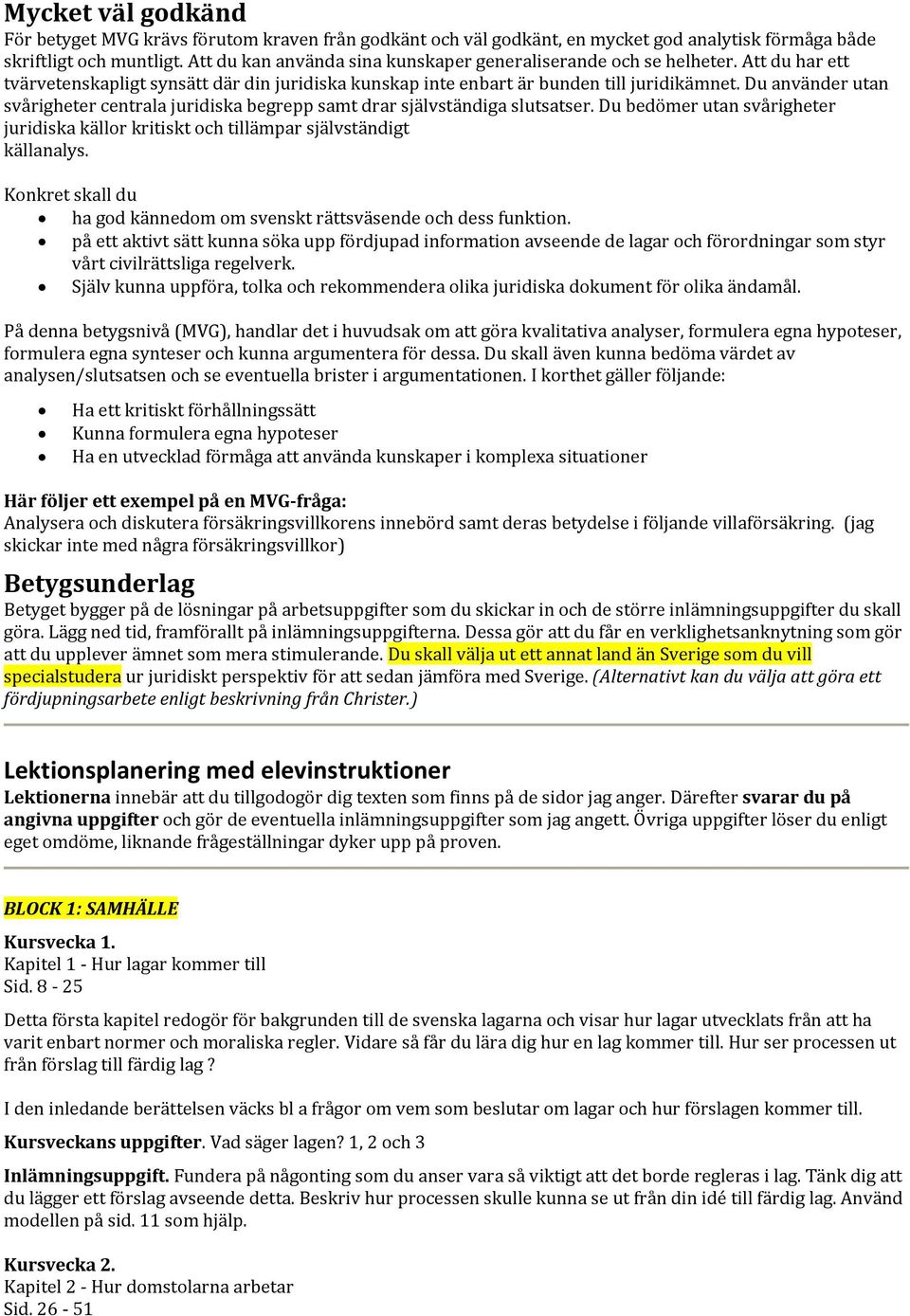 Du använder utan svårigheter centrala juridiska begrepp samt drar självständiga slutsatser. Du bedömer utan svårigheter juridiska källor kritiskt och tillämpar självständigt källanalys.