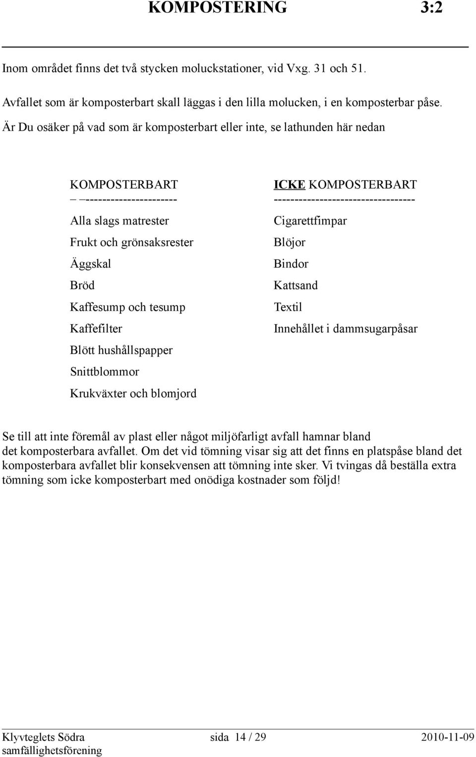 Cigarettfimpar Frukt och grönsaksrester Blöjor Äggskal Bindor Bröd Kattsand Kaffesump och tesump Textil Kaffefilter Innehållet i dammsugarpåsar Blött hushållspapper Snittblommor Krukväxter och