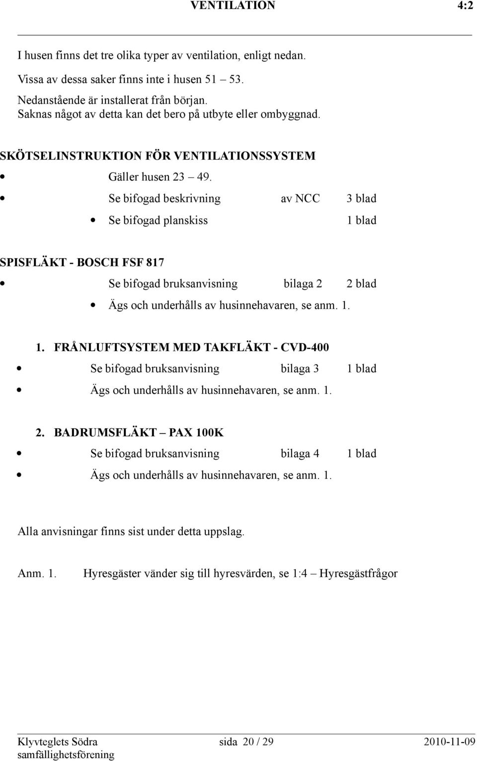 Se bifogad beskrivning av NCC 3 blad Se bifogad planskiss 1 blad SPISFLÄKT - BOSCH FSF 817 Se bifogad bruksanvisning bilaga 2 2 blad Ägs och underhålls av husinnehavaren, se anm. 1. 1. FRÅNLUFTSYSTEM MED TAKFLÄKT - CVD-400 Se bifogad bruksanvisning bilaga 3 1 blad Ägs och underhålls av husinnehavaren, se anm.