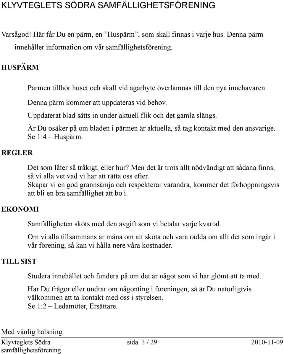 Uppdaterat blad sätts in under aktuell flik och det gamla slängs. Är Du osäker på om bladen i pärmen är aktuella, så tag kontakt med den ansvarige. Se 1:4 Huspärm. Det som låter så tråkigt, eller hur?