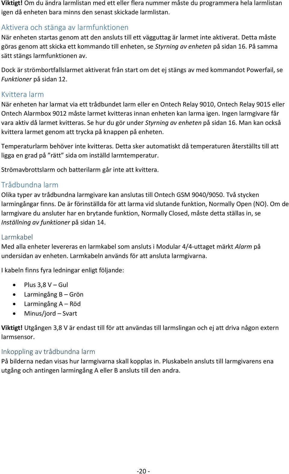 Detta måste göras genom att skicka ett kommando till enheten, se Styrning av enheten på sidan 16. På samma sätt stängs larmfunktionen av.