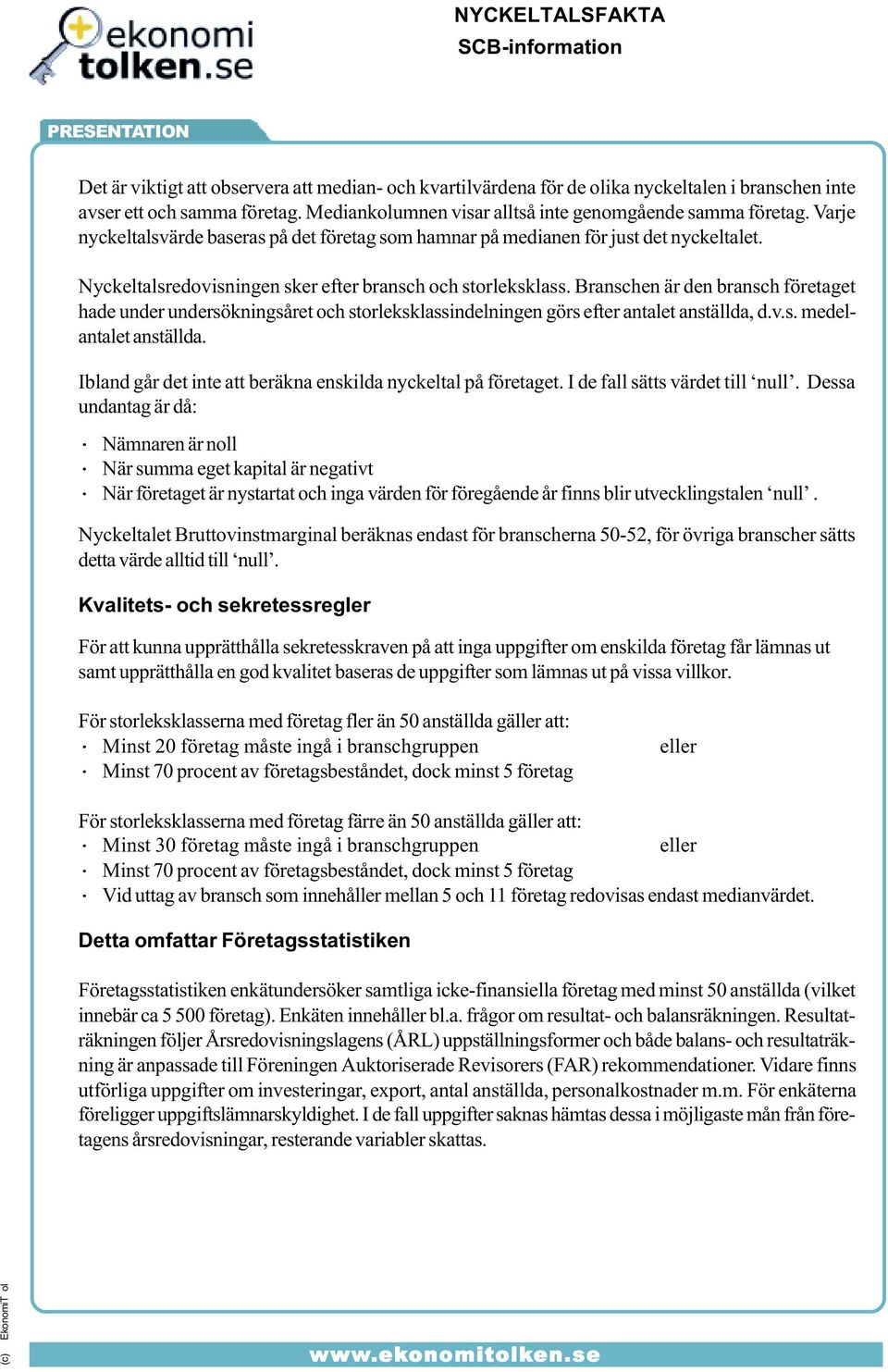 Branschen är den bransch företaget hade under undersökningsåret och storleksklassindelningen görs efter antalet anställda, d.v.s. medelantalet anställda.